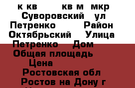 3 к.кв.   85 кв.м. мкр. Суворовский,  ул. Петренко  24  › Район ­ Октябрьский  › Улица ­ Петренко  › Дом ­ 24 › Общая площадь ­ 85 › Цена ­ 4 000 000 - Ростовская обл., Ростов-на-Дону г. Недвижимость » Квартиры продажа   